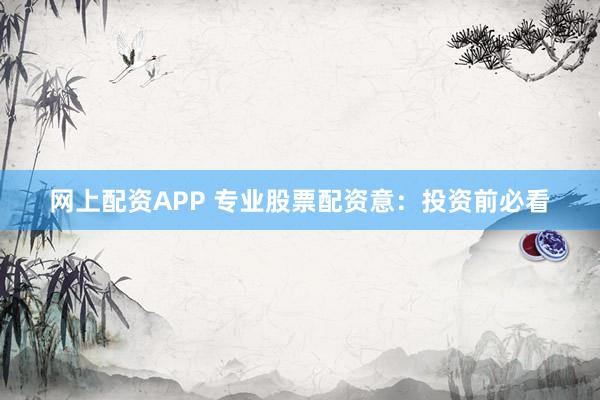网上配资APP 专业股票配资意：投资前必看