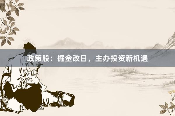 政策股：掘金改日，主办投资新机遇
