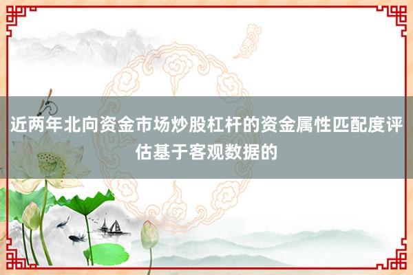 近两年北向资金市场炒股杠杆的资金属性匹配度评估基于客观数据的