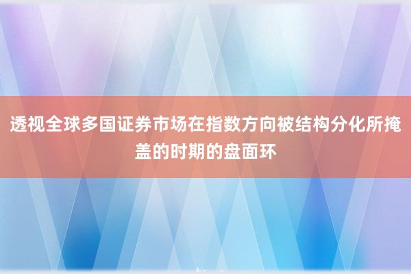 透视全球多国证券市场在指数方向被结构分化所掩盖的时期的盘面环