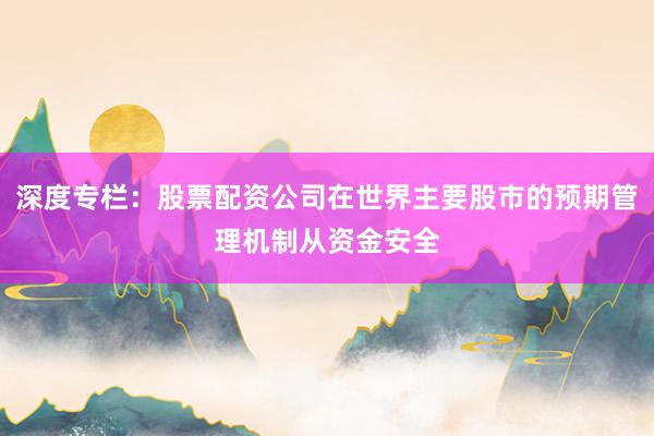 深度专栏：股票配资公司在世界主要股市的预期管理机制从资金安全