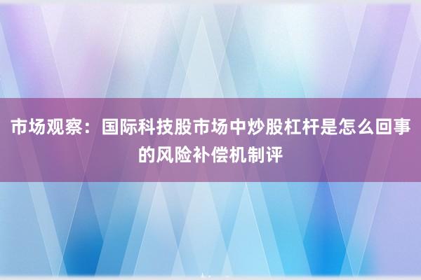 市场观察：国际科技股市场中炒股杠杆是怎么回事的风险补偿机制评