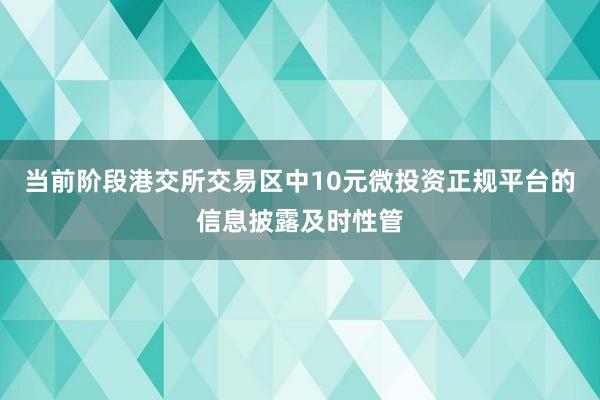 当前阶段港交所交易区中10元微投资正规平台的信息披露及时性管
