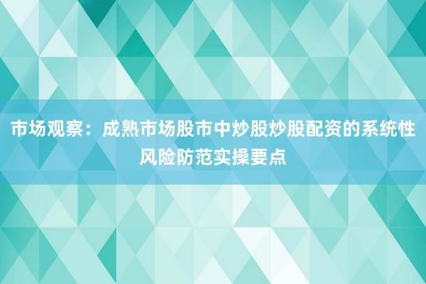 市场观察：成熟市场股市中炒股炒股配资的系统性风险防范实操要点