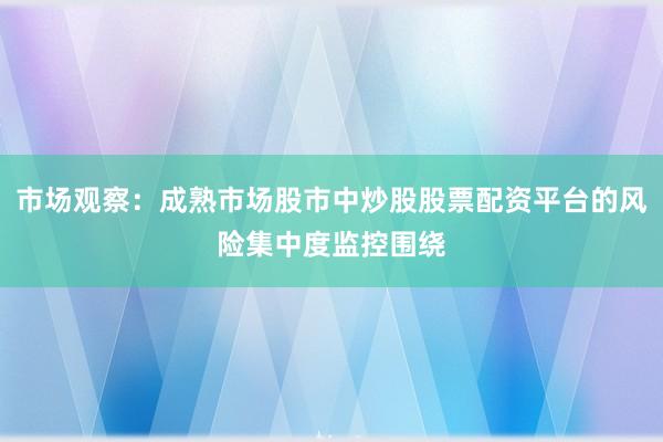 市场观察：成熟市场股市中炒股股票配资平台的风险集中度监控围绕
