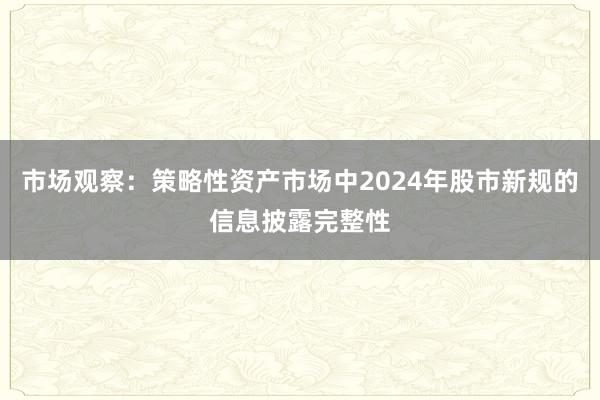 市场观察：策略性资产市场中2024年股市新规的信息披露完整性