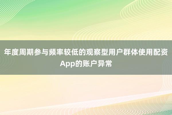 年度周期参与频率较低的观察型用户群体使用配资App的账户异常