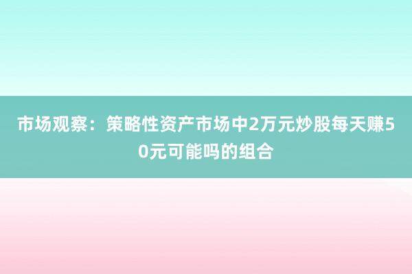 市场观察:策略性资产市场中2万元炒股每天赚50元可能吗的组合