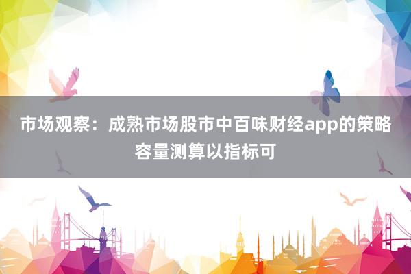 市场观察：成熟市场股市中百味财经app的策略容量测算以指标可
